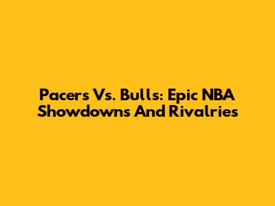 Pacers Vs. Bulls: Epic NBA Showdowns And Rivalries