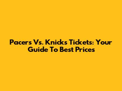 Pacers Vs. Knicks Tickets: Your Guide To Best Prices