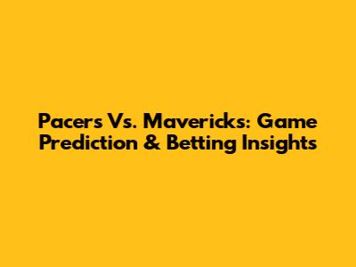 Pacers Vs. Mavericks: Game Prediction & Betting Insights