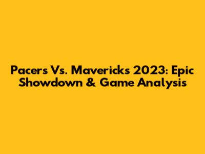 Pacers Vs. Mavericks 2023: Epic Showdown & Game Analysis