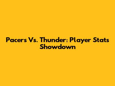 Pacers Vs. Thunder: Player Stats Showdown