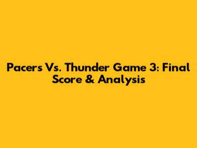 Pacers Vs. Thunder Game 3: Final Score & Analysis