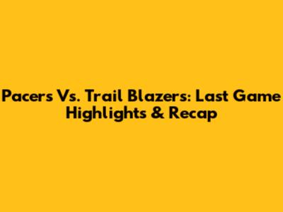 Pacers Vs. Trail Blazers: Last Game Highlights & Recap