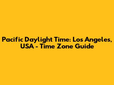 Pacific Daylight Time: Los Angeles, USA - Time Zone Guide