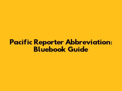 Pacific Reporter Abbreviation: Bluebook Guide