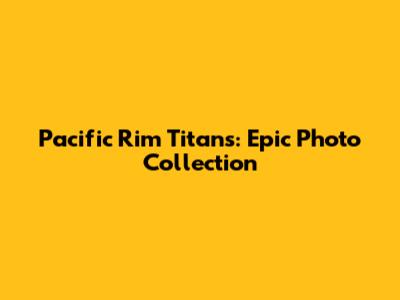 Pacific Rim Titans: Epic Photo Collection