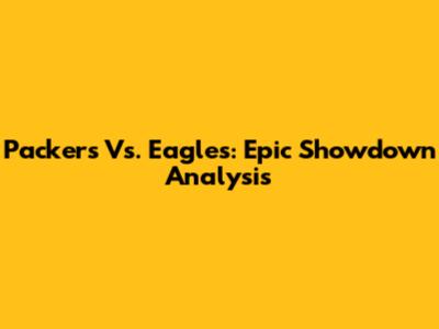 Packers Vs. Eagles: Epic Showdown Analysis
