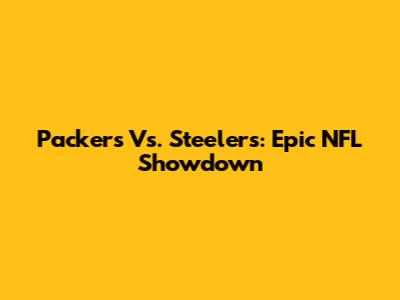Packers Vs. Steelers: Epic NFL Showdown