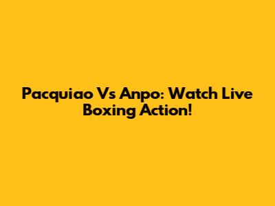 Pacquiao Vs Anpo: Watch Live Boxing Action!