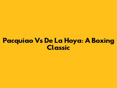 Pacquiao Vs De La Hoya: A Boxing Classic