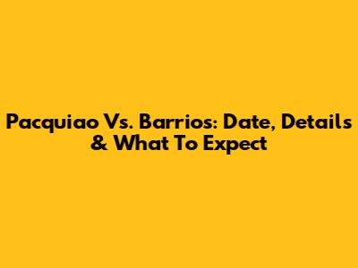 Pacquiao Vs. Barrios: Date, Details & What To Expect