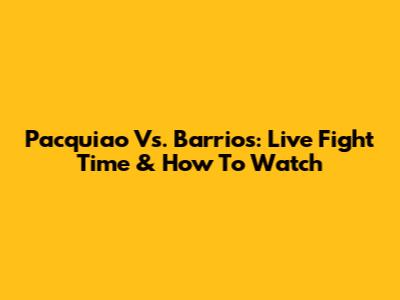 Pacquiao Vs. Barrios: Live Fight Time & How To Watch