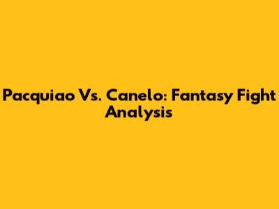 Pacquiao Vs. Canelo: Fantasy Fight Analysis