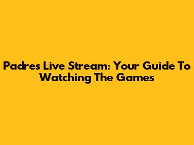 Padres Live Stream: Your Guide To Watching The Games