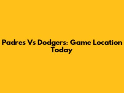 Padres Vs Dodgers: Game Location Today