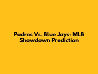 Padres Vs. Blue Jays: MLB Showdown Prediction