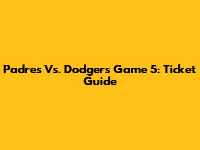 Padres Vs. Dodgers Game 5: Ticket Guide