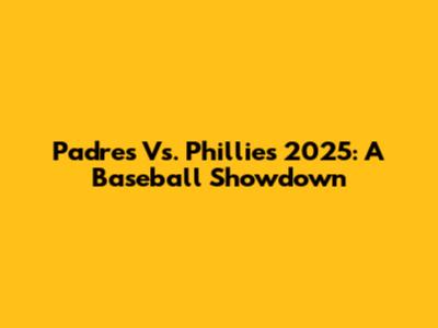 Padres Vs. Phillies 2025: A Baseball Showdown