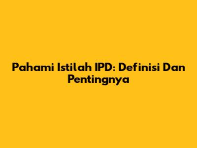 Pahami Istilah IPD: Definisi Dan Pentingnya
