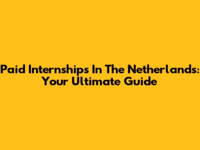 Paid Internships In The Netherlands: Your Ultimate Guide