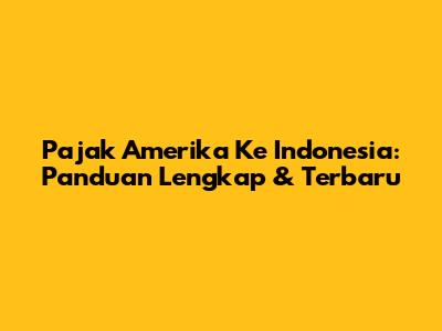Pajak Amerika Ke Indonesia: Panduan Lengkap & Terbaru
