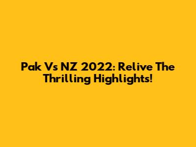 Pak Vs NZ 2022: Relive The Thrilling Highlights!