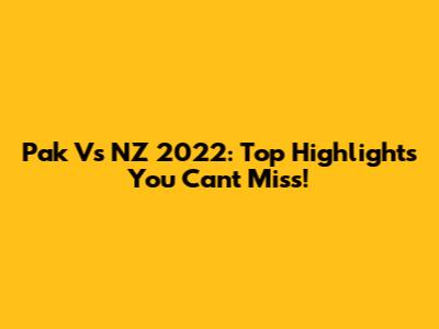 Pak Vs NZ 2022: Top Highlights You Can't Miss!