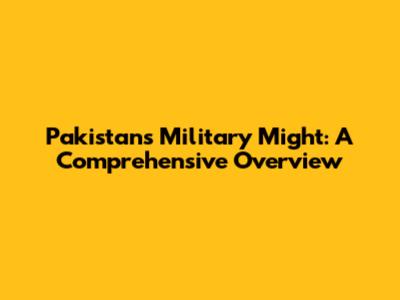 Pakistan's Military Might: A Comprehensive Overview