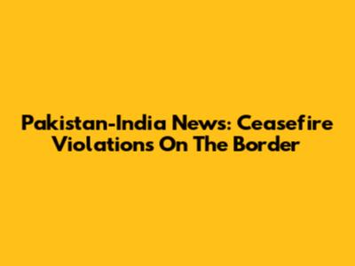 Pakistan-India News: Ceasefire Violations On The Border
