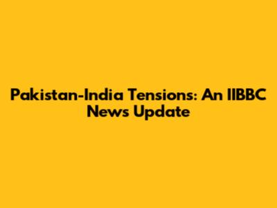 Pakistan-India Tensions: An IIBBC News Update