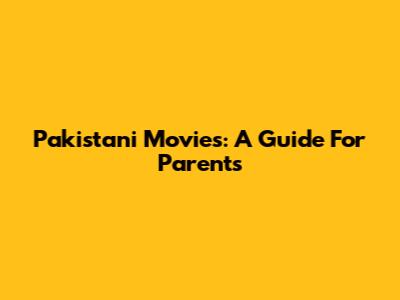 Pakistani Movies: A Guide For Parents