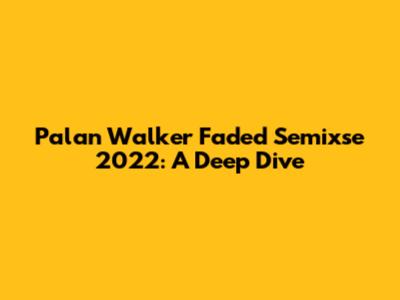 Palan Walker Faded Semixse 2022: A Deep Dive