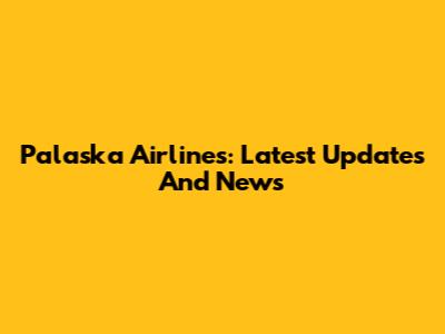 Palaska Airlines: Latest Updates And News