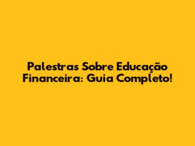 Palestras Sobre Educação Financeira: Guia Completo!