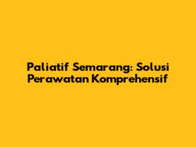 Paliatif Semarang: Solusi Perawatan Komprehensif