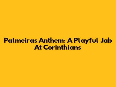 Palmeiras Anthem: A Playful Jab At Corinthians