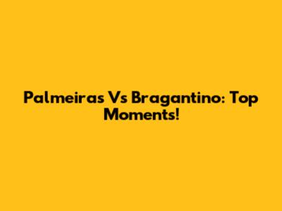 Palmeiras Vs Bragantino: Top Moments!