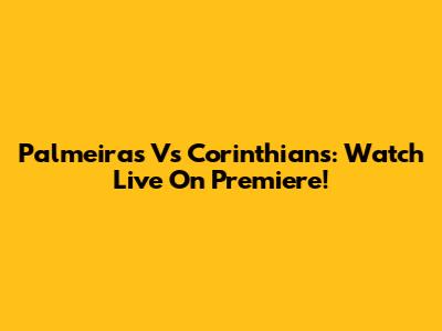 Palmeiras Vs Corinthians: Watch Live On Premiere!