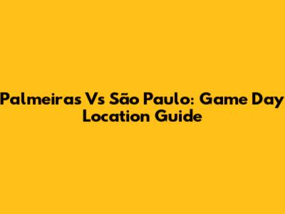 Palmeiras Vs São Paulo: Game Day Location Guide