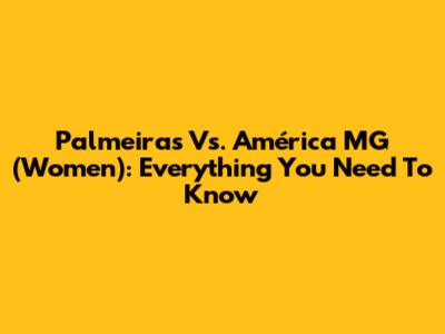 Palmeiras Vs. América MG (Women): Everything You Need To Know