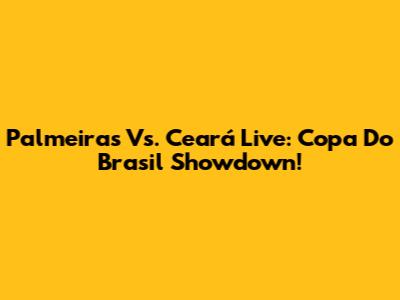 Palmeiras Vs. Ceará Live: Copa Do Brasil Showdown!
