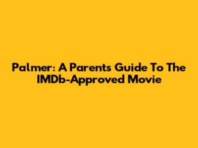 Palmer: A Parent's Guide To The IMDb-Approved Movie