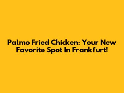 Palmo Fried Chicken: Your New Favorite Spot In Frankfurt!