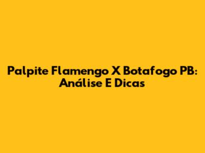 Palpite Flamengo X Botafogo PB: Análise E Dicas