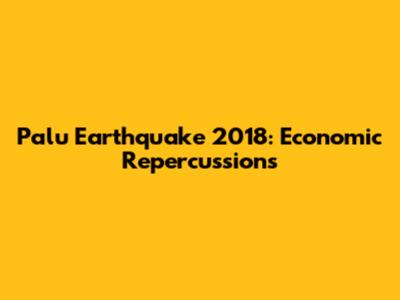 Palu Earthquake 2018: Economic Repercussions