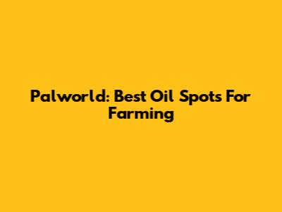 Palworld: Best Oil Spots For Farming