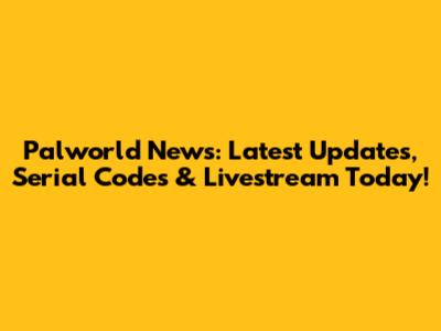Palworld News: Latest Updates, Serial Codes & Livestream Today!