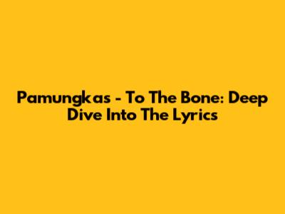Pamungkas - To The Bone: Deep Dive Into The Lyrics