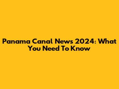 Panama Canal News 2024: What You Need To Know