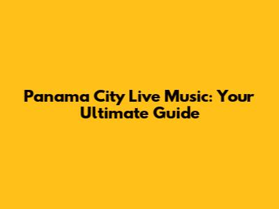 Panama City Live Music: Your Ultimate Guide